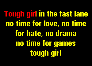 Tough girl in the fast lane
no time for love, no time
for hate, no drama
no time for games
tough girl