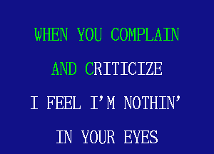WHEN YOU COMPLAIN
AND CRITICIZE

I FEEL PM NOTHIW
IN YOUR EYES