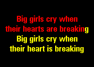 Big girls cry when
their hearts are breaking
Big girls cry when
their heart is breaking