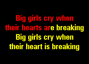 Big girls cry when
their hearts are breaking
Big girls cry when
their heart is breaking