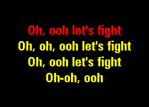 0h, ooh let's fight
Oh, oh, ooh let's fight

on ooh let's fight
Oh-oh, ooh