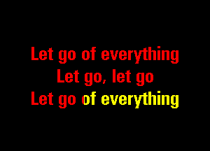 Let go of everything

Let go, let go
Let go of everything