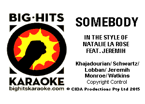 SOMEBO DY

IN THE STYLE 0F
NATALIE UK ROSE
FEAT.JEREMIH

BIG'HITS
V V

Khajadourian! Schwartz!
Lobban! Jeremih
MonroeIWatkins

KARAO KE Copyright Control

bighitskaraokecom a cum Productions Pq Ltd 2015