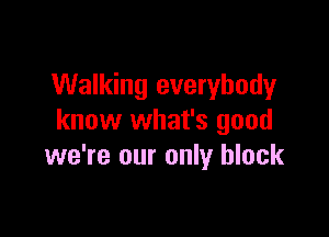 Walking everybody

know what's good
we're our only black