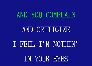 AND YOU COMPLAIN
AND CRITICIZE

I FEEL PM NOTHIW
IN YOUR EYES