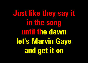 Just like they say it
in the song

until the dawn
let's Marvin Gaye
and get it on