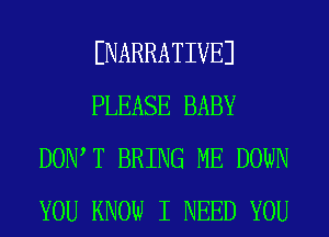 ENARRATIVEJ
PLEASE BABY
DOIWT BRING ME DOWN
YOU KNOW I NEED YOU