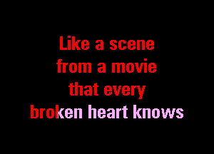 Like a scene
from a movie

that every
broken heart knows