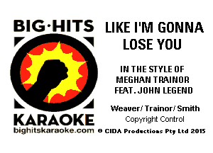 BIG'HITS LIKE I'M GONNA
V V LOSE YOU

IN THE SIYLE 0F
MEGHAN TRAINUR
FEATJUHN LEGEND

t A Weaver! Trainer! Smith

KARAOKE Copvtlgm Comrol

bighitskamokc com o (2le Ploductio-s m, mi 2015