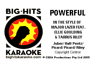 BIG'HITS POWERFUL
V V

IN THE STYLE OF
MAJOR lAZER FEAT.
ELLIE GOULDING
(rTARRUS RILEY

A Juber! Hall! Pentz!
Picard! Picard! Riley

KARAO KE Copyright Control

bighitskaraokecom a cum Productions Pq Ltd 2015