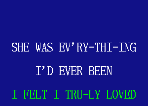 SHE WAS EWRY-THI-ING
P D EVER BEEN
I FELT I TRU-LY LOVED