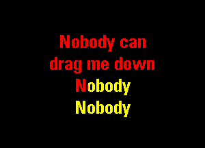 Nobody can
drag me down

Nobody
Nobody