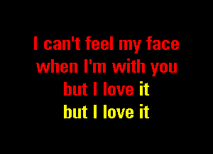 I can't feel my face
when I'm with you

but I love it
but I love it