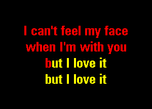 I can't feel my face
when I'm with you

but I love it
but I love it