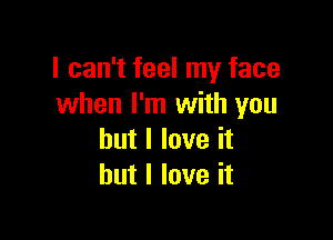 I can't feel my face
when I'm with you

but I love it
but I love it