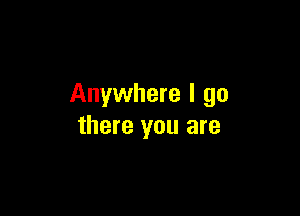 Anywhere I go

there you are