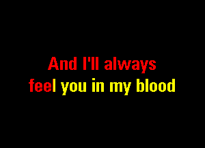 And I'll always

feel you in my blood