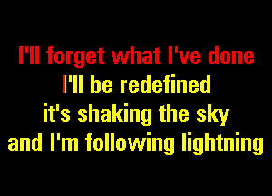 I'll forget what I've done
I'll be redefined
it's shaking the sky
and I'm following lightning