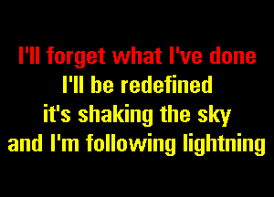 I'll forget what I've done
I'll be redefined
it's shaking the sky
and I'm following lightning