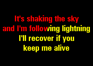 It's shaking the sky
and I'm following lightning

I'll recover if you
keep me alive