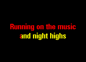 Running on the music

and night highs
