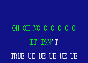 OH-OH N0-0-0-0-0-0
IT ISIW T
TRUE-UE-UE-UE-UE-UE