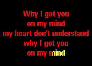 Why I got you
on my mind

my heart don't understand
why I got you
on my mind