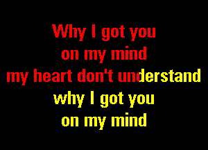 Why I got you
on my mind

my heart don't understand
why I got you
on my mind