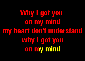 Why I got you
on my mind

my heart don't understand
why I got you
on my mind