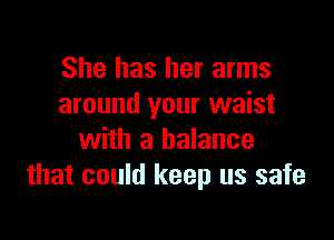 She has her arms
around your waist

with a balance
that could keep us safe