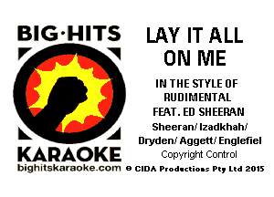 BIG'HITS LAY IT ALL
7 V ON ME

IN THE STYLE 0F
RUDIM ENTAL

FEAT. ED SHEERAN

L A Sheeran! Izadkhahi
Dryden! Aggem Engleflel

KARAOKE Copyright Control

bighitskamokc com o (2le Ploductio-s m, mi 2015
