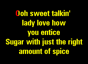 Ooh sweet talkin'
lady love how

you entice
Sugar with just the right
amount of spice