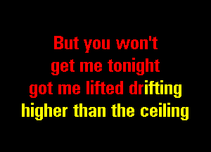 But you won't
get me tonight

got me lifted drifting
higher than the ceiling