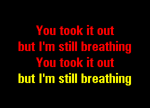 You took it out
but I'm still breathing

You took it out
but I'm still breathing