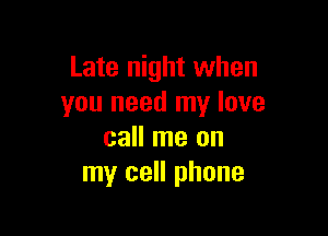 Late night when
you need my love

call me on
my cell phone