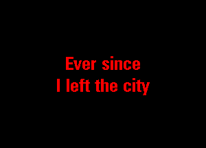 Ever since

I left the city
