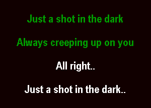 All right.

Just a shot in the dark.