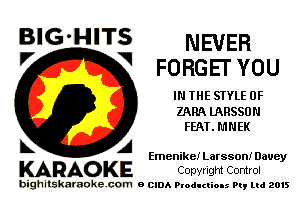 BIG'HITS NEVER
V FORGEI' YOU

IN THE STYLE 0F

ZARA UIRSSON
FEAT . M N EK

k A Emenike! Larsson! Davey

KARAO KE COpvright Control

bighitskaraokecom a cum Productions Pq Ltd 2015