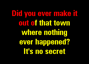 Did you ever make it
out of that town

where nothing
ever happened?
It's no secret