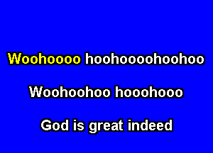 Woohoooo hoohoooohoohoo

Woohoohoo hooohooo

God is great indeed