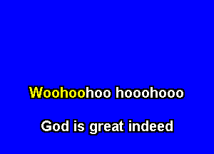 Woohoohoo hooohooo

God is great indeed