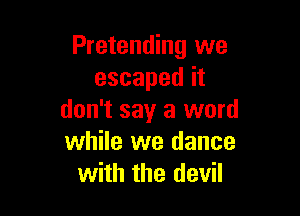 Pretending we
escapedit

don't say a word
while we dance
with the devil