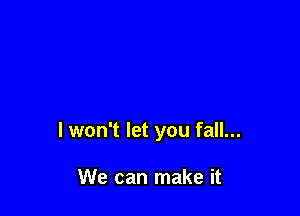 I won't let you fall...

We can make it