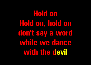 Hold on
Hold on, hold on

don't say a word
while we dance
with the devil