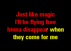 Just like magic
I'll be flying free

Imma disappear when
they come for me