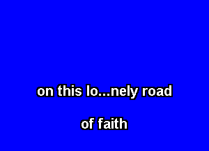 on this lo...nely road

of faith