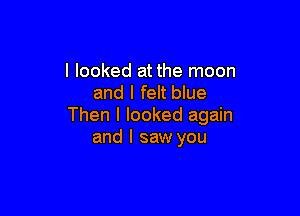 I looked at the moon
and I felt blue

Then I looked again
and I saw you