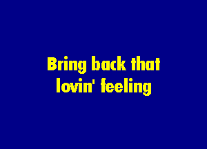 Bring back ihul

lovin' feeling