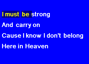lmust be strong

And carry on

Cause I know I don't belong

Here in Heaven