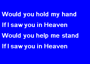Would you hold my hand
lfl saw you in Heaven
Would you help me stand

lfl saw you in Heaven
